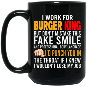 I Work For Burger King But Don’t Mistake This Fake Smile Mug Shirt Sweatshirt Long Sleeve Hoodie Tank Mug