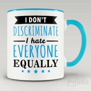 I don’t discriminate, I hate everyone equally – coffee mug