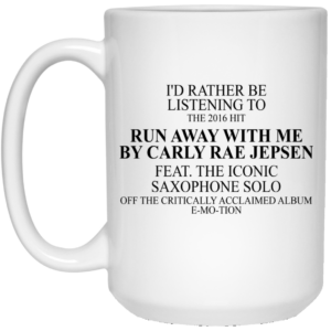 I’d Rather Be Listening To The 2016 Hit Run Away With Me By Carly Rae Jepsen Mug Shirt Sweatshirt Long Sleeve Hoodie Tank Mug