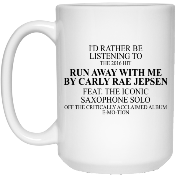 I’d Rather Be Listening To The 2016 Hit Run Away With Me By Carly Rae Jepsen Mug Shirt Sweatshirt Long Sleeve Hoodie Tank Mug