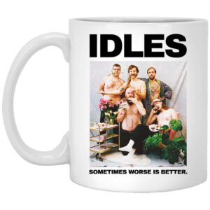 Idles Sometimes Worse Is Better Mug Shirt Sweatshirt Long Sleeve Hoodie Tank Mug 1