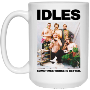 Idles Sometimes Worse Is Better Mug Shirt Sweatshirt Long Sleeve Hoodie Tank Mug 2