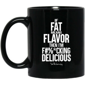 If Fat Means Flavor Then Im Fucking Delicious Mug Shirt Sweatshirt Long Sleeve Hoodie Tank Mug 1