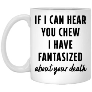 If I Can Hear You Chew I Have Fantasized About Your Death Mug