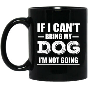 If I Cant Bring My Dog Im Not Going Mug Shirt Sweatshirt Long Sleeve Hoodie Tank Mug 1