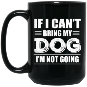 If I Cant Bring My Dog Im Not Going Mug Shirt Sweatshirt Long Sleeve Hoodie Tank Mug 2