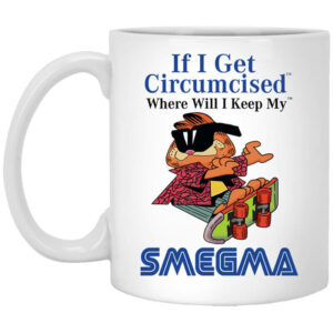 If I Get Circumcised Where Will I Keep My Smegma Mug Shirt Sweatshirt Long Sleeve Hoodie Tank Mug 1