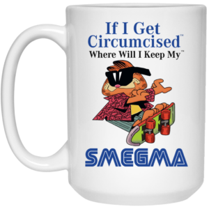 If I Get Circumcised Where Will I Keep My Smegma Mug Shirt Sweatshirt Long Sleeve Hoodie Tank Mug 2