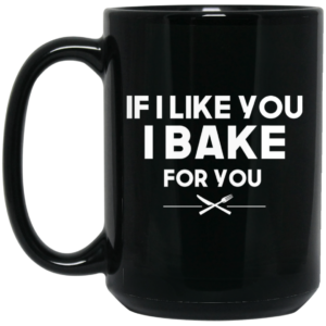 If I Like You I Bake For You Mug Shirt Sweatshirt Long Sleeve Hoodie Tank Mug 2