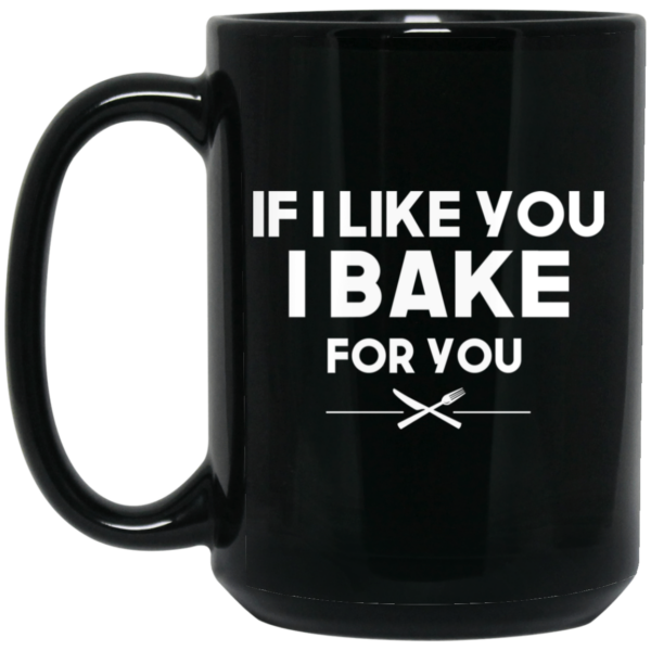 If I Like You I Bake For You Mug Shirt Sweatshirt Long Sleeve Hoodie Tank Mug