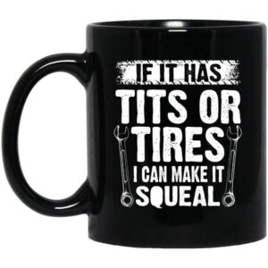 If It Has Tits Or Tires I Can Make It Squeal Mechanic Mug Shirt Sweatshirt Long Sleeve Hoodie Tank Mug 1