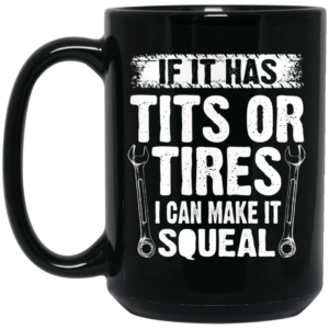 If It Has Tits Or Tires I Can Make It Squeal Mechanic Mug Shirt Sweatshirt Long Sleeve Hoodie Tank Mug 2