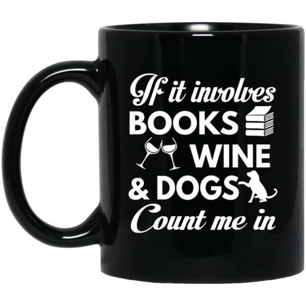 If It Involves Books Wine And Dogs Count Me In Mug Shirt Sweatshirt Long Sleeve Hoodie Tank Mug