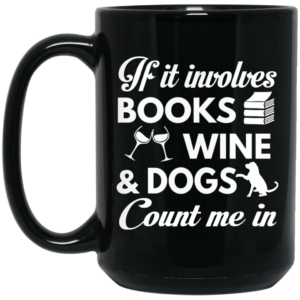 If It Involves Books Wine And Dogs Count Me In Mug Shirt Sweatshirt Long Sleeve Hoodie Tank Mug