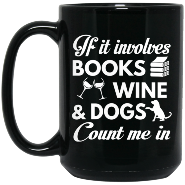 If It Involves Books Wine And Dogs Count Me In Mug Shirt Sweatshirt Long Sleeve Hoodie Tank Mug