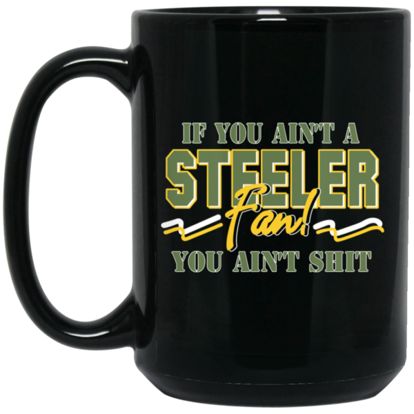 If You Ain’t A Steeler Fan You Ain’t Shit Mug Shirt Sweatshirt Long Sleeve Hoodie Tank Mug