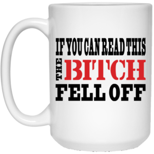 If You Can Read This The Bitch Fell Off Mug Shirt Sweatshirt Long Sleeve Hoodie Tank Mug 2