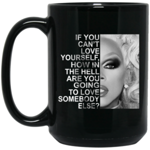 If You Cant Love Yourself How In The Hell Are You Going To Love Somebody Else RuPaul Mug Shirt Sweatshirt Long Sleeve Hoodie Tank Mug 2