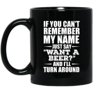 If You Cant Remember My Name Just Say Want A Beer And Ill Turn Around Mug Shirt Sweatshirt Long Sleeve Hoodie Tank Mug 1