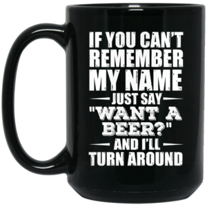 If You Cant Remember My Name Just Say Want A Beer And Ill Turn Around Mug Shirt Sweatshirt Long Sleeve Hoodie Tank Mug 2