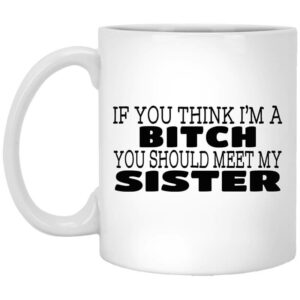 If You Think Im A Bitch You Should Meet My Sister Mug Shirt Sweatshirt Long Sleeve Hoodie Tank Mug 1