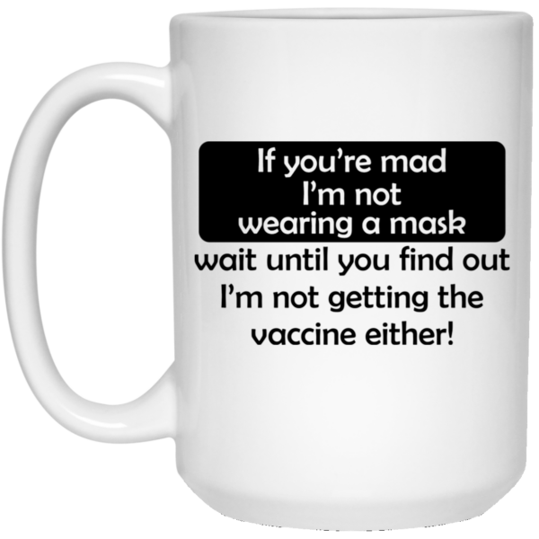 If You’re Mad I’m Not Wearing A Mask I’m Not Getting The Vaccine Either Mug Shirt Sweatshirt Long Sleeve Hoodie Tank Mug