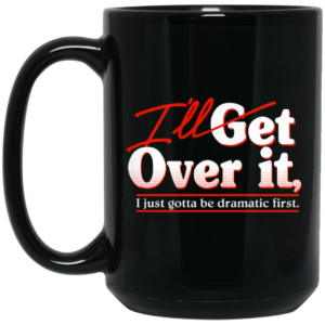 I’ll Get Over It I Just Gotta Be Dramatic First Mug Shirt Sweatshirt Long Sleeve Hoodie Tank Mug