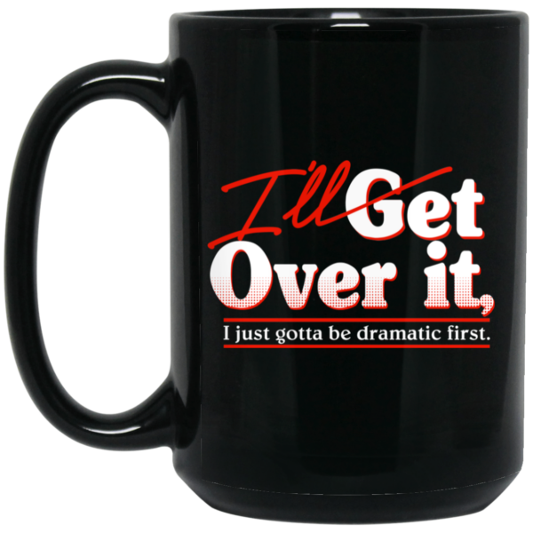 I’ll Get Over It I Just Gotta Be Dramatic First Mug Shirt Sweatshirt Long Sleeve Hoodie Tank Mug