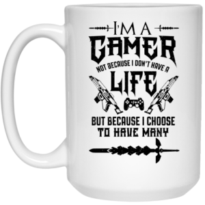 Im A Gamer Not Because I Dont Have A Life But Because I Choose To Have Many Mug Shirt Sweatshirt Long Sleeve Hoodie Tank Mug 2