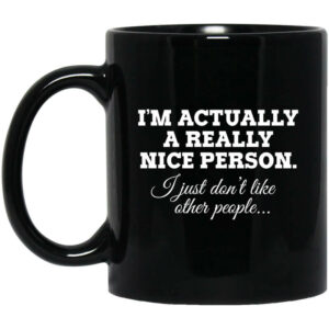 I’m Actually A Really Nice Person I Just Don’t Like Other People Mug Shirt Sweatshirt Long Sleeve Hoodie Tank Mug