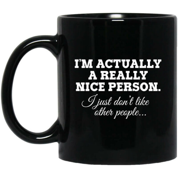 I’m Actually A Really Nice Person I Just Don’t Like Other People Mug Shirt Sweatshirt Long Sleeve Hoodie Tank Mug