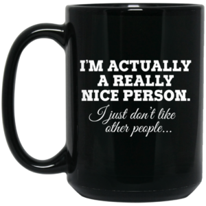 I’m Actually A Really Nice Person I Just Don’t Like Other People Mug Shirt Sweatshirt Long Sleeve Hoodie Tank Mug