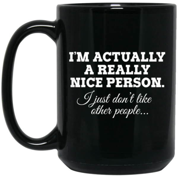 I’m Actually A Really Nice Person I Just Don’t Like Other People Mug Shirt Sweatshirt Long Sleeve Hoodie Tank Mug