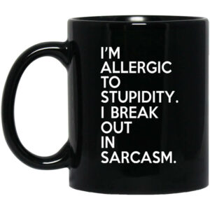 I’m Allergic To Stupidity I Break Out In Sarcasm Mug Shirt Sweatshirt Long Sleeve Hoodie Tank Mug