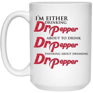 Im Either Drinking Dr Pepper About To Drink Dr Pepper Thinking About Drinking Dr Pepper Mug Shirt Sweatshirt Long Sleeve Hoodie Tank Mug 2