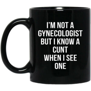 Im Not A Gynecologist But I Know A Cunt When I See One Mug Shirt Sweatshirt Long Sleeve Hoodie Tank Mug 1