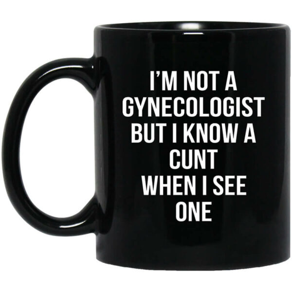 I’m Not A Gynecologist But I Know A Cunt When I See One Mug Shirt Sweatshirt Long Sleeve Hoodie Tank Mug