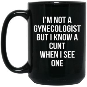 Im Not A Gynecologist But I Know A Cunt When I See One Mug Shirt Sweatshirt Long Sleeve Hoodie Tank Mug 2