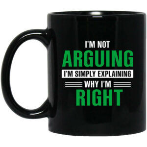 Im Not Arguing Im Just Explaining Why Im Right Mug Shirt Sweatshirt Long Sleeve Hoodie Tank Mug 1