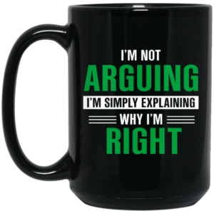 Im Not Arguing Im Just Explaining Why Im Right Mug Shirt Sweatshirt Long Sleeve Hoodie Tank Mug 2