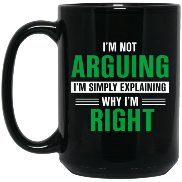 I’m Not Arguing I’m Just Explaining Why I’m Right Mug Shirt Sweatshirt Long Sleeve Hoodie Tank Mug