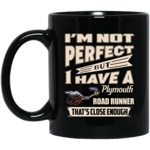 Im Not Perfect But I Have A Plymouth Road Runner Thats Close Enough Mug Shirt Sweatshirt Long Sleeve Hoodie Tank Mug 1