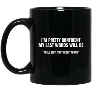 Im Pretty Confident My Last Words Will Be Well Mug Shirt Sweatshirt Long Sleeve Hoodie Tank Mug 1