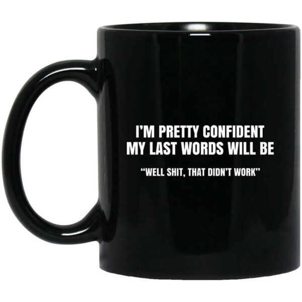 I’m Pretty Confident My Last Words Will Be Well Mug Shirt Sweatshirt Long Sleeve Hoodie Tank Mug