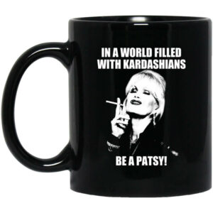 In A World Filled With Kardashians Be A Patsy Mug Shirt Sweatshirt Long Sleeve Hoodie Tank Mug 1