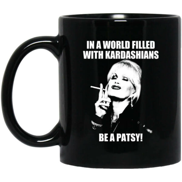 In A World Filled With Kardashians Be A Patsy Mug Shirt Sweatshirt Long Sleeve Hoodie Tank Mug