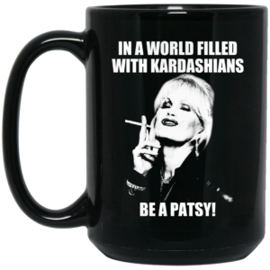 In A World Filled With Kardashians Be A Patsy Mug Shirt Sweatshirt Long Sleeve Hoodie Tank Mug