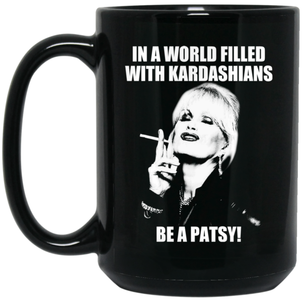 In A World Filled With Kardashians Be A Patsy Mug Shirt Sweatshirt Long Sleeve Hoodie Tank Mug