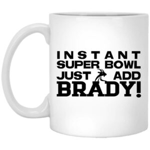 Instant Super Bowl Just Add Brady Tom Brady Mug Shirt Sweatshirt Long Sleeve Hoodie Tank Mug