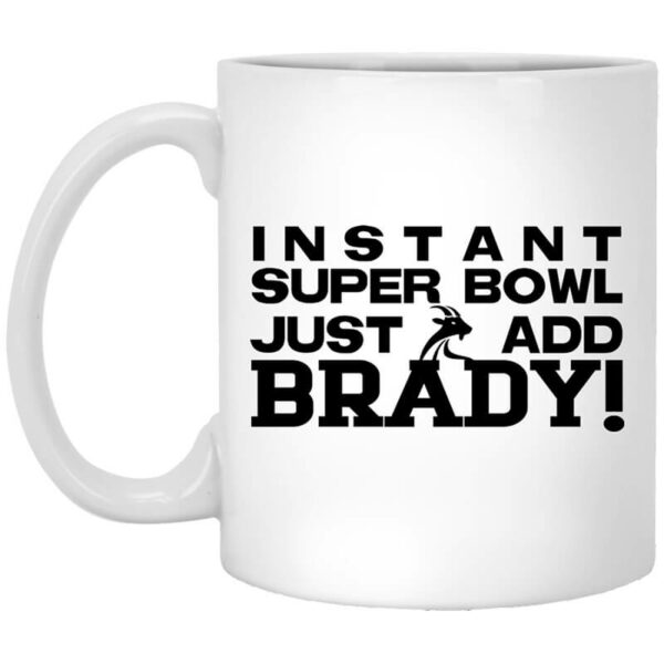 Instant Super Bowl Just Add Brady Tom Brady Mug Shirt Sweatshirt Long Sleeve Hoodie Tank Mug